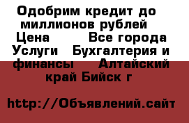 Одобрим кредит до 3 миллионов рублей. › Цена ­ 15 - Все города Услуги » Бухгалтерия и финансы   . Алтайский край,Бийск г.